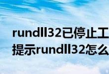 rundll32已停止工作 win7（Win7系统一直提示rundll32怎么办）