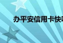 办平安信用卡快吗 办平安信用卡快吗