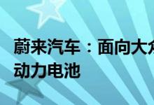 蔚来汽车：面向大众市场的新品牌将搭载自产动力电池