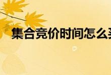 集合竞价时间怎么买卖股票 集合竞价时间