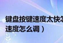 键盘按键速度太快怎么解决win10（键盘按键速度怎么调）