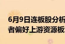 6月9日连板股分析：连板股晋级率20%投资者偏好上游资源板块
