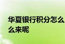 华夏银行积分怎么用划算 华夏银行卡积分怎么来呢
