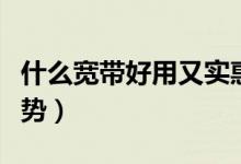 什么宽带好用又实惠（这四家运营商各有各优势）