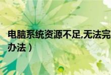 电脑系统资源不足,无法完全显示（电脑系统资源不足及解决办法）