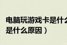 电脑玩游戏卡是什么配置不好（电脑玩游戏卡是什么原因）