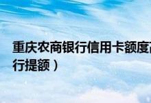 重庆农商银行信用卡额度高吗（重庆农商银行信用卡如何进行提额）