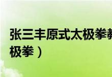 张三丰原式太极拳教学完整版（张三丰原式太极拳）