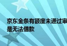 京东金条有额度未通过审核怎么办 京东金条额度提升了 但是无法借款