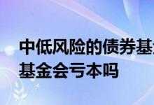 中低风险的债券基金会亏本吗 中低风险债券基金会亏本吗