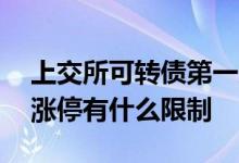 上交所可转债第一天涨停限制 转债上市首日涨停有什么限制