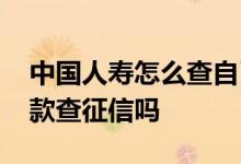 中国人寿怎么查自己的征信 中国人寿保单借款查征信吗