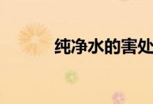 纯净水的害处（纯净水的危害）