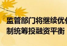 监管部门将继续优化IPO和再融资审核注册机制统筹投融资平衡
