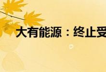 大有能源：终止受让中豫信增7.5%股权