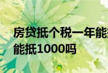 房贷抵个税一年能抵多少 房贷个税一个月只能抵1000吗