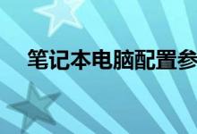 笔记本电脑配置参数（笔记本电脑配置）
