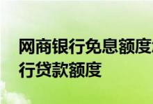 网商银行免息额度怎么借钱 怎么提高网商银行贷款额度