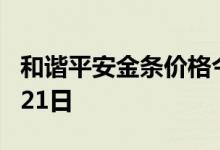 和谐平安金条价格今天多少一克 2022年06月21日