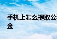 手机上怎么提取公积金 手机上怎么提取公积金
