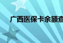 广西医保卡余额查询 广西医疗保险查询