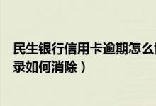 民生银行信用卡逾期怎么协商分期（民生银行信用卡逾期记录如何消除）