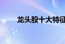 龙头股十大特征 龙头股有什么特征