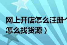 网上开店怎么注册个体工商户执照（网上开店怎么找货源）