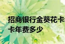 招商银行金葵花卡年费多少 招商银行金葵花卡年费多少