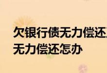 欠银行债无力偿还正确做法 33岁欠债100万无力偿还怎办