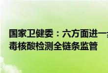 国家卫健委：六方面进一步加大监管力度进一步加强新冠病毒核酸检测全链条监管