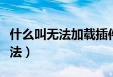 什么叫无法加载插件（无法加载插件的解决办法）