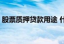 股票质押贷款用途 什么是股票质押贷款余额 