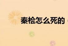 秦桧怎么死的（秦桧的结局如何）