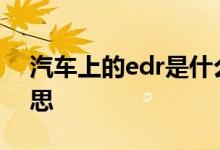 汽车上的edr是什么意思 汽车EDR是什么意思