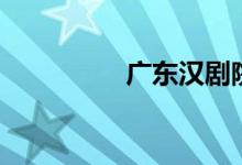 广东汉剧院（广东汉剧）