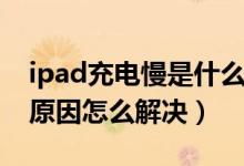 ipad充电慢是什么问题（ipad充电慢是什么原因怎么解决）