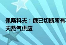 佩斯科夫：俄已切断所有不愿用卢布支付天然气款项客户的天然气供应