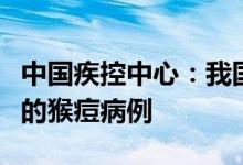 中国疾控中心：我国有能力及时发现潜在输入的猴痘病例