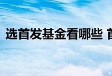 选首发基金看哪些 首发基金怎么看投资方向