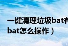 一键清理垃圾bat有用吗（一键清理系统垃圾bat怎么操作）