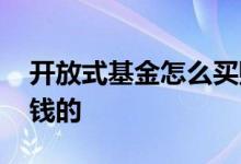 开放式基金怎么买赚钱 开放式基金是怎么挣钱的