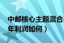 中邮核心主题混合买的人多吗（该基金2020年利润如何）