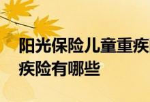 阳光保险儿童重疾险怎么样 阳光保险少儿重疾险有哪些