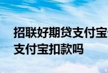 招联好期贷支付宝借款流程 招联好期贷会从支付宝扣款吗