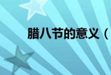 腊八节的意义（腊八节是什么意思）