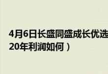 4月6日长盛同盛成长优选混合(LOF)基金怎么样（该基金2020年利润如何）
