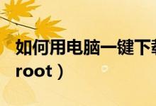 如何用电脑一键下载到U盘（如何用电脑一键root）