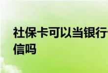 社保卡可以当银行卡用吗 社保卡可以绑定微信吗