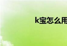 k宝怎么用啊 K宝怎么用